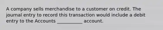 A company sells merchandise to a customer on credit. The journal entry to record this transaction would include a debit entry to the Accounts ___________ account.