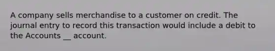 A company sells merchandise to a customer on credit. The journal entry to record this transaction would include a debit to the Accounts __ account.