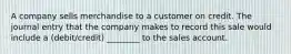 A company sells merchandise to a customer on credit. The journal entry that the company makes to record this sale would include a (debit/credit) ________ to the sales account.