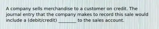 A company sells merchandise to a customer on credit. The journal entry that the company makes to record this sale would include a (debit/credit) ________ to the sales account.