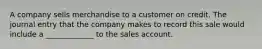 A company sells merchandise to a customer on credit. The journal entry that the company makes to record this sale would include a _____________ to the sales account.