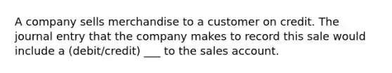 A company sells merchandise to a customer on credit. The journal entry that the company makes to record this sale would include a (debit/credit) ___ to the sales account.