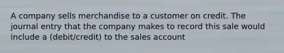 A company sells merchandise to a customer on credit. The journal entry that the company makes to record this sale would include a (debit/credit) to the sales account