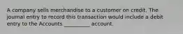 A company sells merchandise to a customer on credit. The journal entry to record this transaction would include a debit entry to the Accounts __________ account.