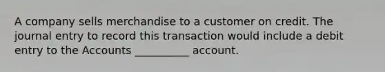 A company sells merchandise to a customer on credit. The journal entry to record this transaction would include a debit entry to the Accounts __________ account.