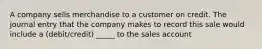 A company sells merchandise to a customer on credit. The journal entry that the company makes to record this sale would include a (debit/credit) _____ to the sales account