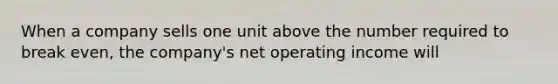 When a company sells one unit above the number required to break even, the company's net operating income will