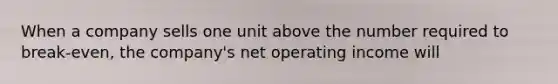 When a company sells one unit above the number required to break-even, the company's net operating income will