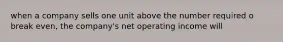 when a company sells one unit above the number required o break even, the company's net operating income will