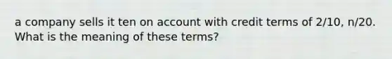 a company sells it ten on account with credit terms of 2/10, n/20. What is the meaning of these terms?