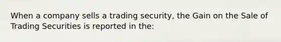 When a company sells a trading​ security, the Gain on the Sale of Trading Securities is reported in​ the: