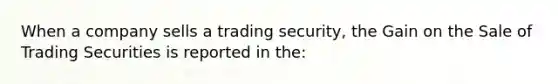 When a company sells a trading security, the Gain on the Sale of Trading Securities is reported in the: