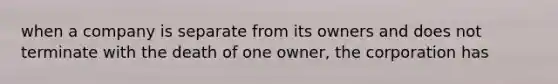 when a company is separate from its owners and does not terminate with the death of one owner, the corporation has