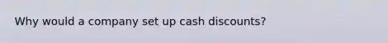 Why would a company set up cash discounts?