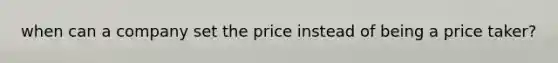 when can a company set the price instead of being a price taker?