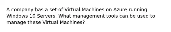 A company has a set of Virtual Machines on Azure running Windows 10 Servers. What management tools can be used to manage these Virtual Machines?