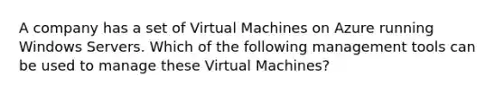 A company has a set of Virtual Machines on Azure running Windows Servers. Which of the following management tools can be used to manage these Virtual Machines?