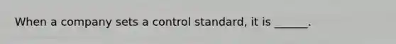 When a company sets a control standard, it is ______.