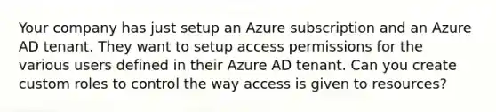 Your company has just setup an Azure subscription and an Azure AD tenant. They want to setup access permissions for the various users defined in their Azure AD tenant. Can you create custom roles to control the way access is given to resources?