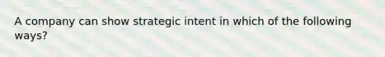 A company can show strategic intent in which of the following ways?