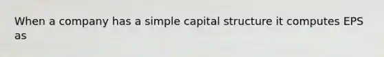 When a company has a simple capital structure it computes EPS as