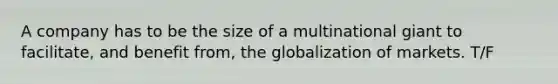 A company has to be the size of a multinational giant to facilitate, and benefit from, the globalization of markets. T/F