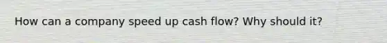 How can a company speed up cash flow? Why should it?