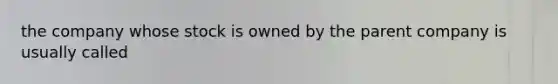 the company whose stock is owned by the parent company is usually called