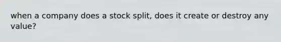 when a company does a stock split, does it create or destroy any value?