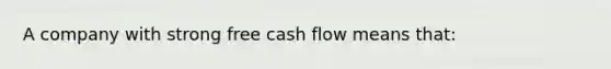 A company with strong free cash flow means that: