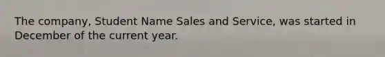 The company, Student Name Sales and Service, was started in December of the current year.