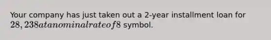 Your company has just taken out a 2-year installment loan for 28,238 at a nominal rate of 8%, with equal end-of-month payments. What is your outstanding balance after your second payment is made (end of second month)? **Round your answer to the nearest three decimals if needed. Do not type the symbol.