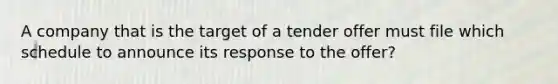 A company that is the target of a tender offer must file which schedule to announce its response to the offer?