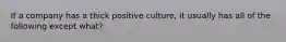 If a company has a thick positive culture, it usually has all of the following except what?