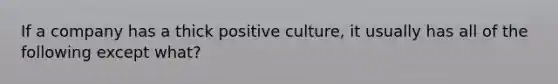 If a company has a thick positive culture, it usually has all of the following except what?