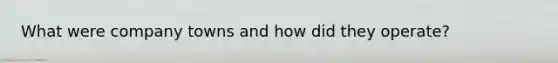 What were company towns and how did they operate?