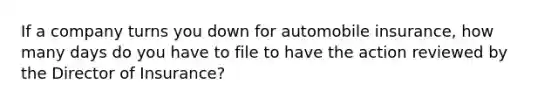 If a company turns you down for automobile insurance, how many days do you have to file to have the action reviewed by the Director of Insurance?