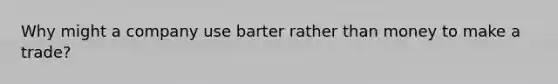 Why might a company use barter rather than money to make a trade?