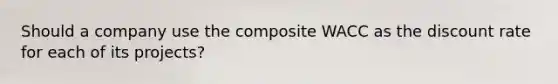 Should a company use the composite WACC as the discount rate for each of its projects?
