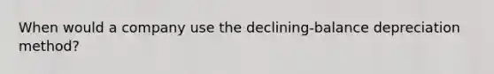 When would a company use the declining-balance depreciation method?