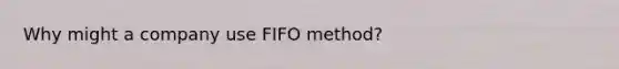 Why might a company use FIFO method?