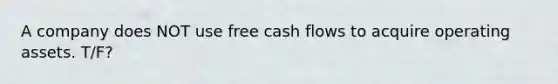 A company does NOT use free cash flows to acquire operating assets. T/F?