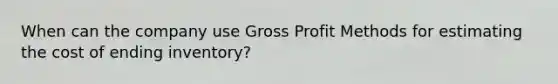 When can the company use Gross Profit Methods for estimating the cost of ending inventory?