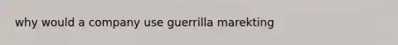 why would a company use guerrilla marekting