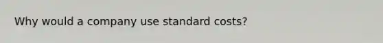 Why would a company use standard costs?