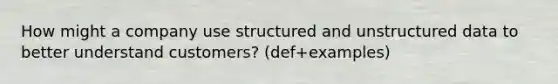 How might a company use structured and unstructured data to better understand customers? (def+examples)