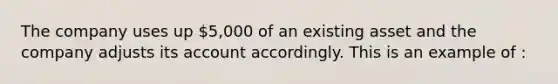 The company uses up 5,000 of an existing asset and the company adjusts its account accordingly. This is an example of :