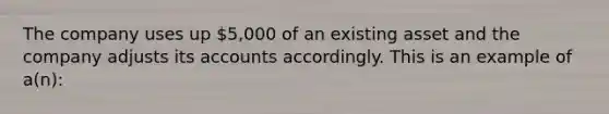 The company uses up 5,000 of an existing asset and the company adjusts its accounts accordingly. This is an example of a(n):