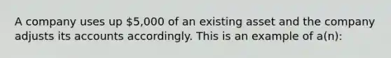 A company uses up 5,000 of an existing asset and the company adjusts its accounts accordingly. This is an example of a(n):