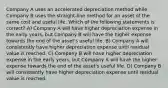 Company A uses an accelerated depreciation method while Company B uses the straight-line method for an asset of the same cost and useful life. Which of the following statements is correct? A) Company A will have higher depreciation expense in the early years, but Company B will have the higher expense towards the end of the asset's useful life. B) Company A will consistently have higher depreciation expense until residual value is reached. C) Company B will have higher depreciation expense in the early years, but Company A will have the higher expense towards the end of the asset's useful life. D) Company B will consistently have higher depreciation expense until residual value is reached.